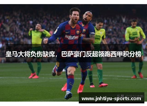 皇马大将负伤缺席，巴萨豪门反超领跑西甲积分榜