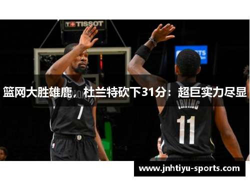 篮网大胜雄鹿,杜兰特砍下31分:超巨实力尽显