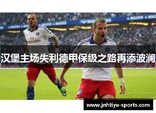 汉堡主场失利德甲保级之路再添波澜