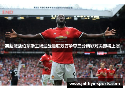 英超激战伯茅斯主场迎战曼联双方争夺三分精彩对决即将上演