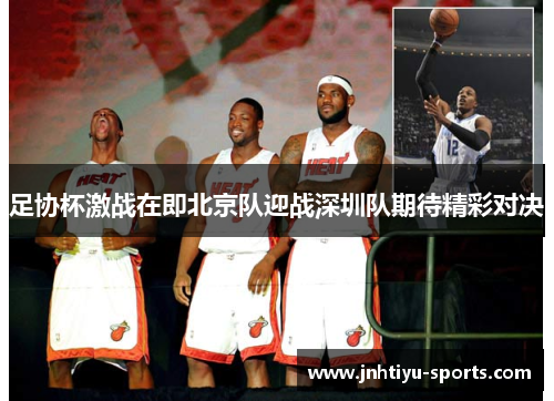 足协杯激战在即北京队迎战深圳队期待精彩对决