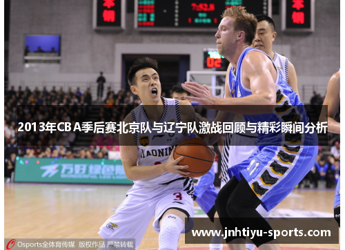 2013年CBA季后赛北京队与辽宁队激战回顾与精彩瞬间分析